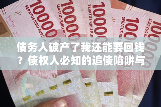 北京债务人破产了我还能要回钱？债权人必知的追债陷阱与破局之道