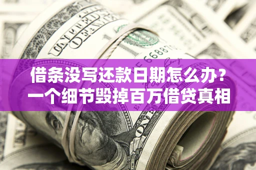 北京借条没写还款日期怎么办？一个细节毁掉百万借贷真相