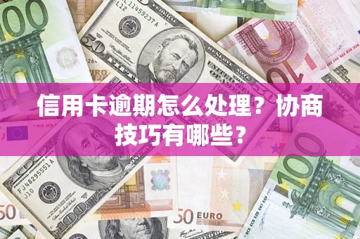北京信用卡逾期怎么处理？协商技巧有哪些？