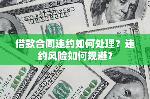 北京借款合同违约如何处理？违约风险如何规避？