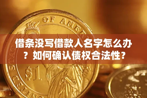 北京借条没写借款人名字怎么办？如何确认债权合法性？
