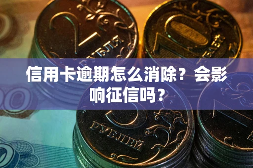 北京信用卡逾期怎么消除？会影响征信吗？