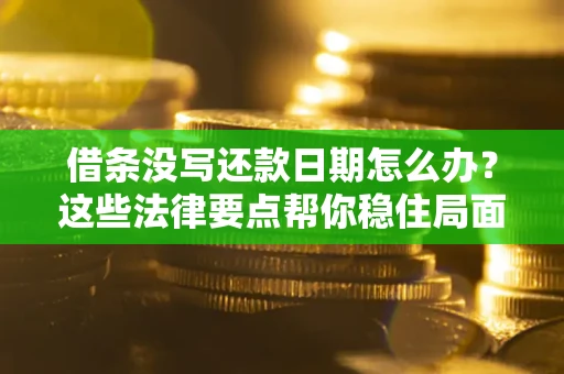 北京借条没写还款日期怎么办？这些法律要点帮你稳住局面
