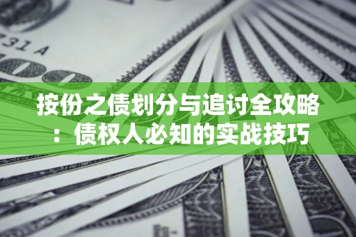 北京按份之债划分与追讨全攻略：债权人必知的实战技巧