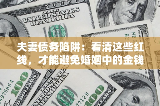 北京夫妻债务陷阱：看清这些红线，才能避免婚姻中的金钱危机