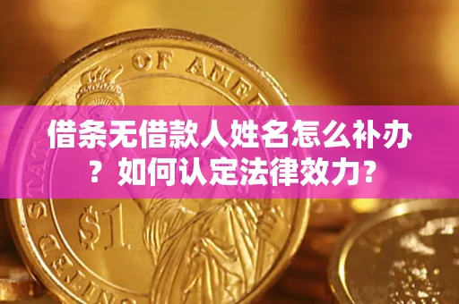 北京借条无借款人姓名怎么补办？如何认定法律效力？