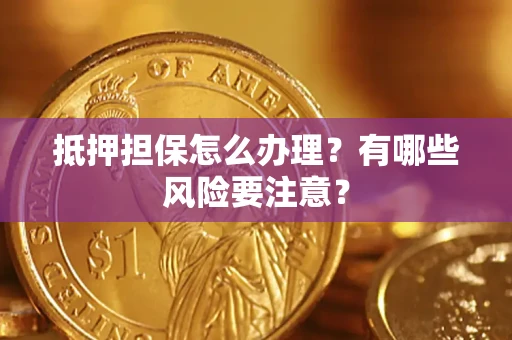 北京抵押担保怎么办理？有哪些风险要注意？
