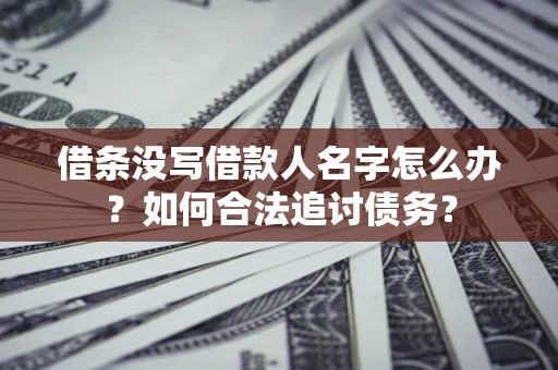 北京借条没写借款人名字怎么办？如何合法追讨债务？