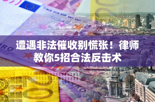 北京遭遇非法催收别慌张！律师教你5招合法反击术