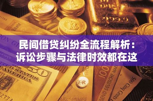 北京民间借贷纠纷全流程解析：诉讼步骤与法律时效都在这儿了