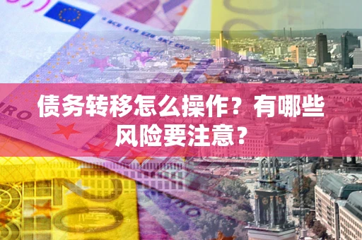 北京债务转移怎么操作？有哪些风险要注意？