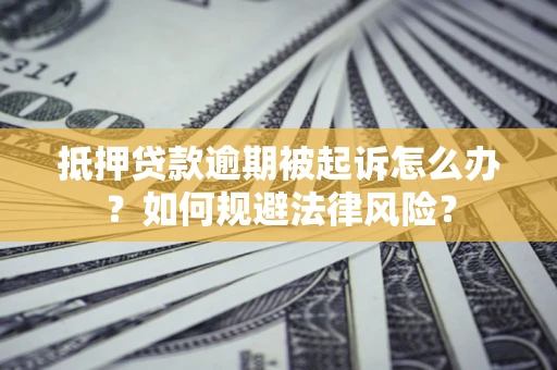 北京抵押贷款逾期被起诉怎么办？如何规避法律风险？
