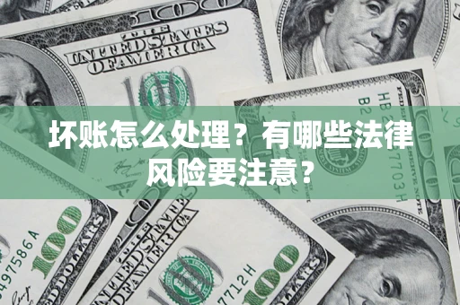 北京坏账怎么处理？有哪些法律风险要注意？