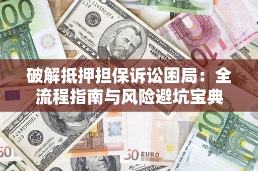 北京破解抵押担保诉讼困局:全流程指南与风险避坑宝典 北京破解抵押担保诉讼困局:全流程指南与风险避坑宝典