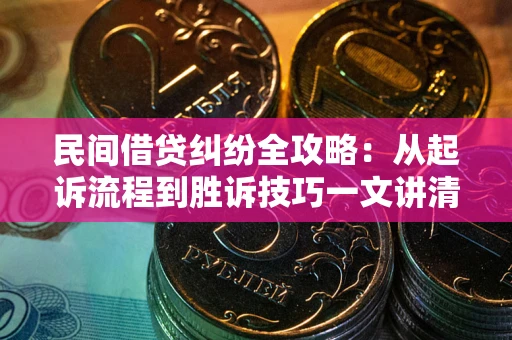 北京民间借贷纠纷全攻略：从起诉流程到胜诉技巧一文讲清