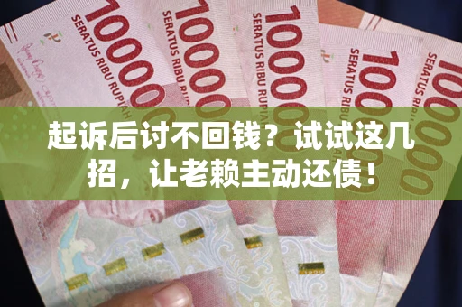 北京起诉后讨不回钱？试试这几招，让老赖主动还债！