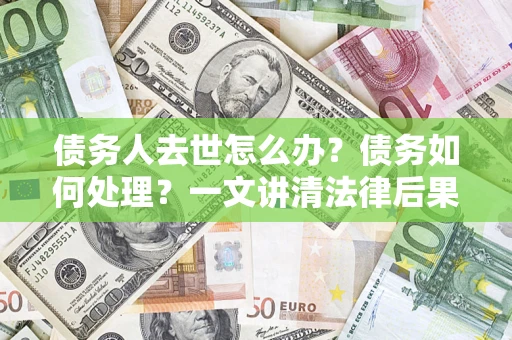 北京债务人去世怎么办？债务如何处理？一文讲清法律后果