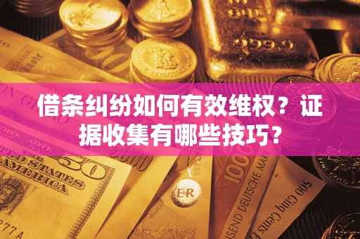 北京借条纠纷如何有效维权？证据收集有哪些技巧？