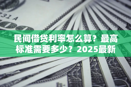 北京民间借贷利率怎么算？最高标准需要多少？2025最新避坑指南