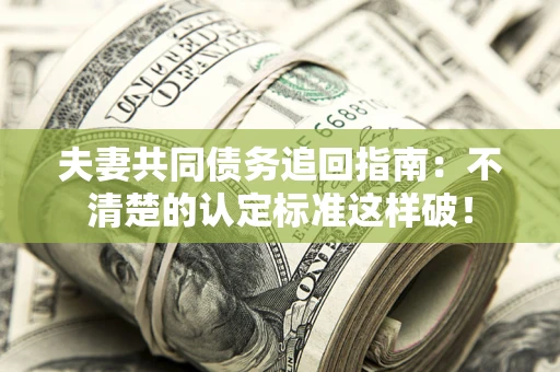 北京夫妻共同债务追回指南：不清楚的认定标准这样破！