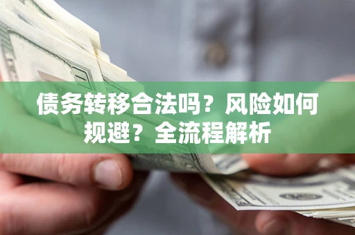 北京债务转移合法吗？风险如何规避？全流程解析