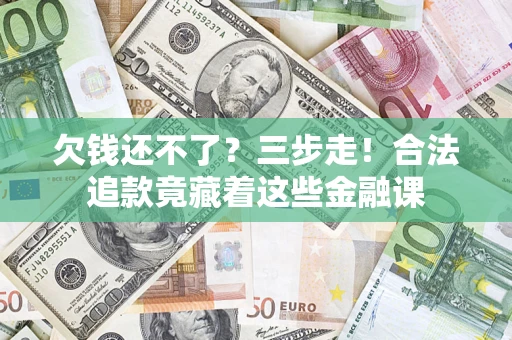 北京欠钱还不了？三步走！合法追款竟藏着这些金融课