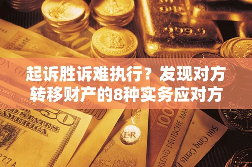 北京起诉胜诉难执行？发现对方转移财产的8种实务应对方案