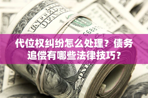 北京代位权纠纷怎么处理？债务追偿有哪些法律技巧？