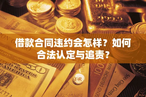 北京借款合同违约会怎样？如何合法认定与追责？