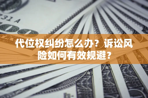北京代位权纠纷怎么办？诉讼风险如何有效规避？