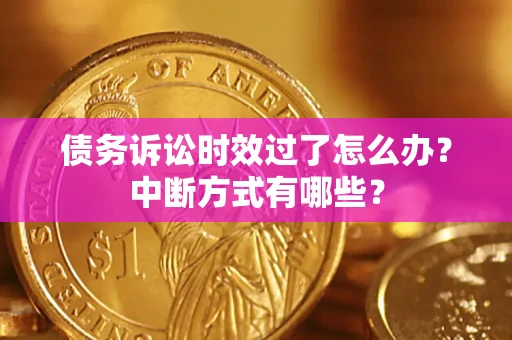 北京债务诉讼时效过了怎么办？中断方式有哪些？