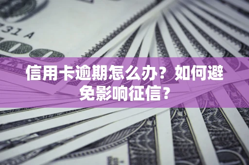 北京信用卡逾期怎么办？如何避免影响征信？