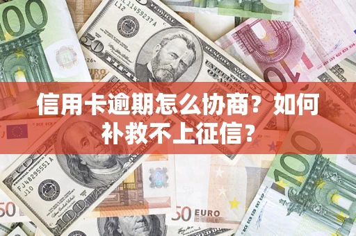 北京信用卡逾期怎么协商？如何补救不上征信？