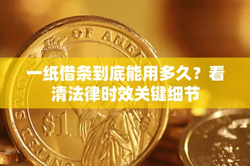 北京一纸借条到底能用多久？看清法律时效关键细节