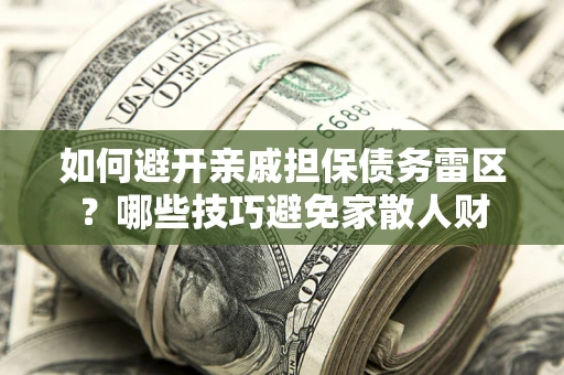北京如何避开亲戚担保债务雷区？哪些技巧避免家散人财