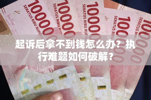 北京起诉后拿不到钱怎么办?执行难题如何破解? 北京起诉后拿不到钱怎么办?执行难题如何破解?