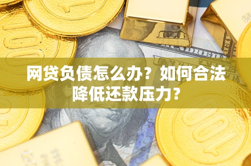 北京网贷负债怎么办？如何合法降低还款压力？