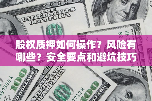 北京股权质押如何操作？风险有哪些？安全要点和避坑技巧？