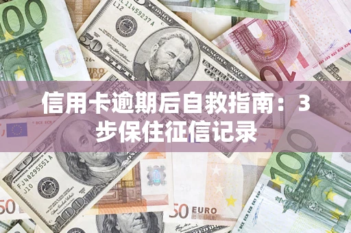 北京信用卡逾期后自救指南：3步保住征信记录