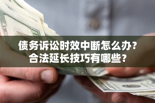 北京债务诉讼时效中断怎么办？合法延长技巧有哪些？