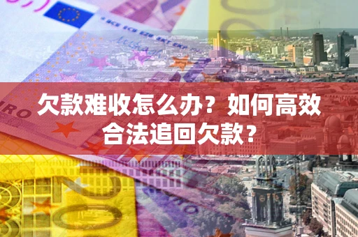 北京欠款难收怎么办？如何高效合法追回欠款？