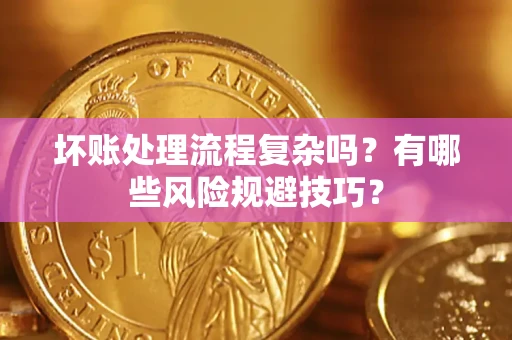 北京坏账处理流程复杂吗？有哪些风险规避技巧？