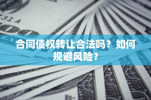北京合同债权转让合法吗?如何规避风险? 北京合同债权转让合法吗?如何规避风险?
