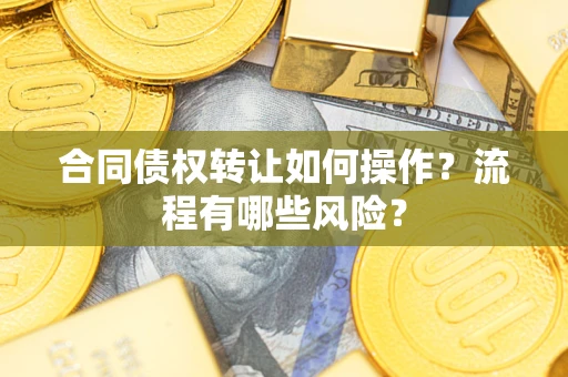 北京合同债权转让如何操作？流程有哪些风险？