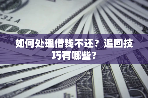北京如何处理借钱不还？追回技巧有哪些？