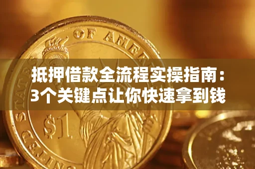 北京抵押借款全流程实操指南：3个关键点让你快速拿到钱