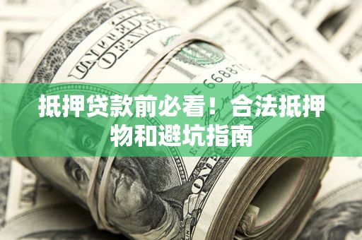 北京抵押贷款前必看！合法抵押物和避坑指南