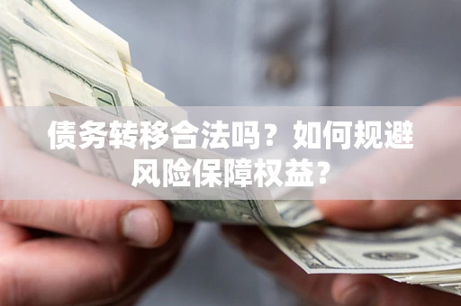 北京债务转移合法吗？如何规避风险保障权益？