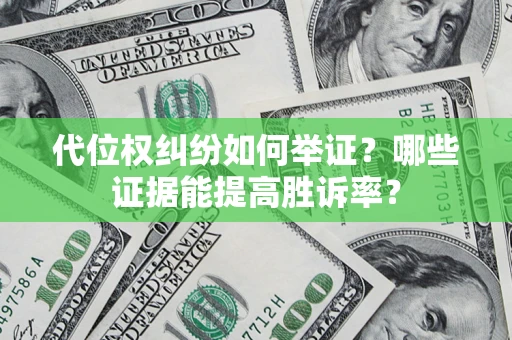 北京代位权纠纷如何举证？哪些证据能提高胜诉率？