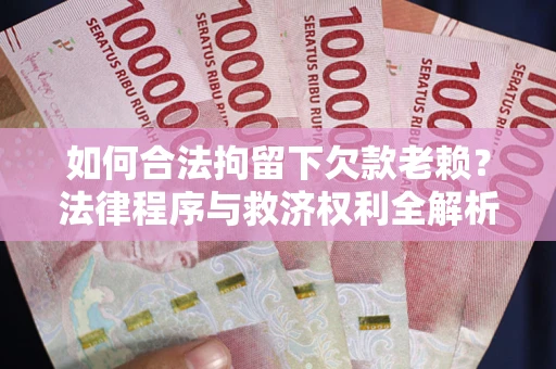北京如何合法拘留下欠款老赖？法律程序与救济权利全解析